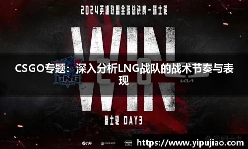 CSGO专题：深入分析LNG战队的战术节奏与表现