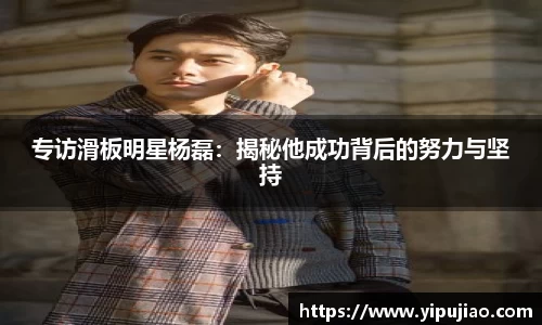 专访滑板明星杨磊：揭秘他成功背后的努力与坚持